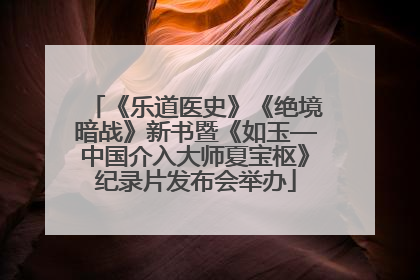《乐道医史》《绝境暗战》新书暨《如玉—中国介入大师夏宝枢》纪录片发布会举办
