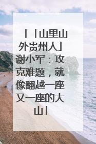 「山里山外贵州人」谢小军：攻克难题，就像翻越一座又一座的大山