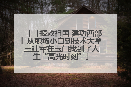 「报效祖国 建功西部」从职场小白到技术大拿 王建军在玉门找到了人生“高光时刻”