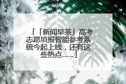 「新闻早茶」高考志愿填报智能参考系统今起上线，还有这些热点……
