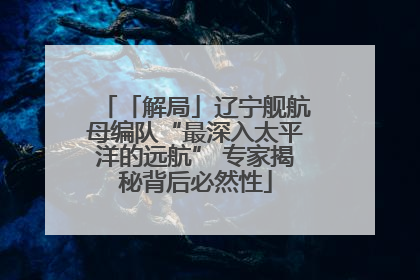 「解局」辽宁舰航母编队“最深入太平洋的远航” 专家揭秘背后必然性