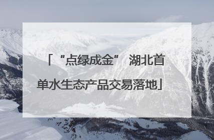 “点绿成金” 湖北首单水生态产品交易落地