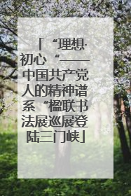 “理想·初心“——中国共产党人的精神谱系“楹联书法展巡展登陆三门峡