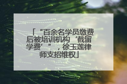 “百余名学员缴费后被培训机构‘截留学费’”，徐玉莲律师支招维权