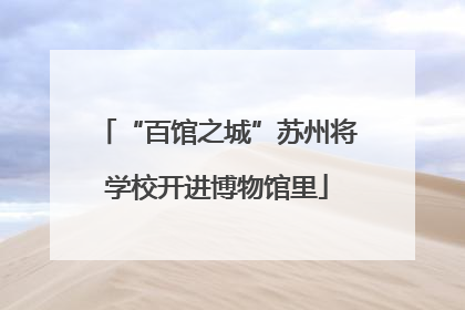 “百馆之城”苏州将学校开进博物馆里