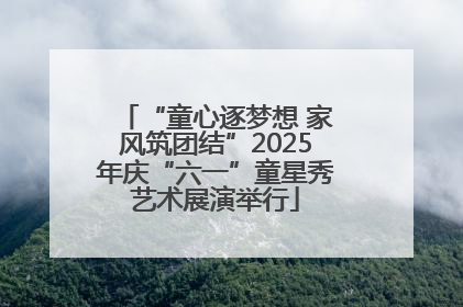 “童心逐梦想 家风筑团结”2025年庆“六一”童星秀艺术展演举行