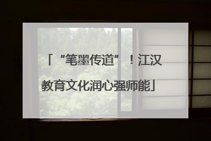 “笔墨传道”！江汉教育文化润心强师能