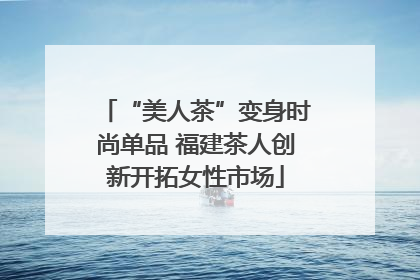 “美人茶”变身时尚单品 福建茶人创新开拓女性市场
