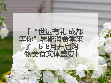 “世运有礼 成都等你”暑期消费季来了，6-8月开启购物美食文体盛宴