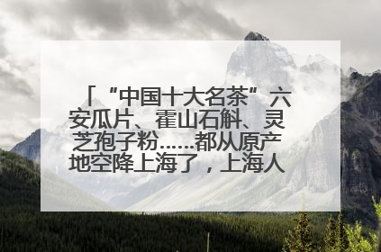 “中国十大名茶”六安瓜片、霍山石斛、灵芝孢子粉……都从原产地空降上海了，上海人这个周末得去农展中心逛逛咯～