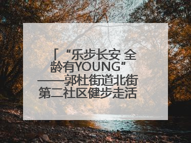 “乐步长安 全龄有YOUNG”——郭杜街道北街第二社区健步走活动超“燃”