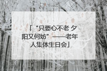 “只要心不老 夕阳又何妨”——老年人集体生日会