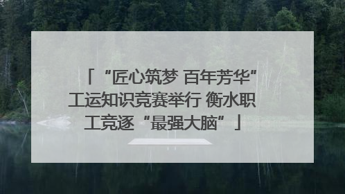 “匠心筑梦 百年芳华”工运知识竞赛举行 衡水职工竞逐“最强大脑”