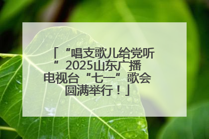 “唱支歌儿给党听”2025山东广播电视台“七一”歌会圆满举行！