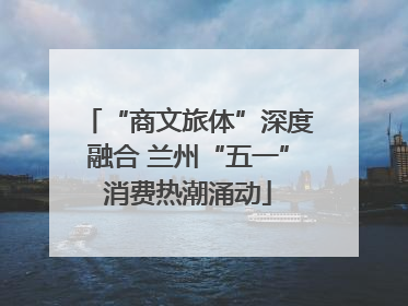 “商文旅体”深度融合 兰州“五一”消费热潮涌动