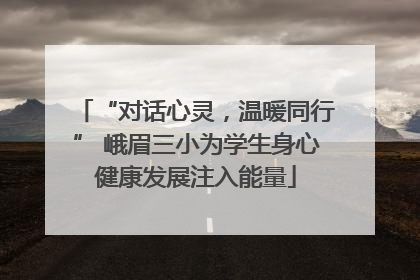 “对话心灵，温暖同行” 峨眉三小为学生身心健康发展注入能量