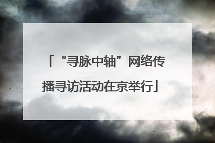 “寻脉中轴”网络传播寻访活动在京举行