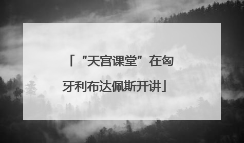 “天宫课堂”在匈牙利布达佩斯开讲