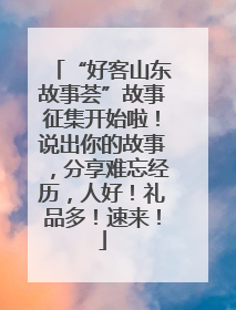 “好客山东故事荟”故事征集开始啦！说出你的故事，分享难忘经历，人好！礼品多！速来！