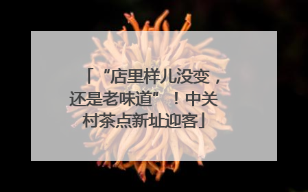 “店里样儿没变，还是老味道”！中关村茶点新址迎客
