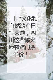 “文化和自然遗产日”来啦，四川这些爆火博物馆门票半价！