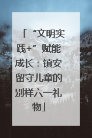 “文明实践+”赋能成长：镇安留守儿童的别样六一礼物
