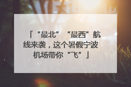 “最北”“最西”航线来袭，这个暑假宁波机场带你“飞”