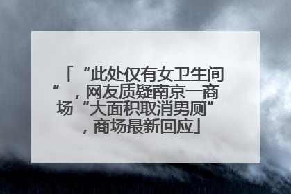 “此处仅有女卫生间”，网友质疑南京一商场“大面积取消男厕”，商场最新回应