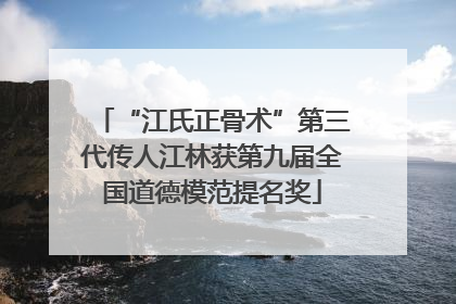 “江氏正骨术”第三代传人江林获第九届全国道德模范提名奖