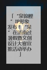 “泉锦鲤”IP形象发布！“泉”在济南过暑假暨文创设计大赛宣推活动举办