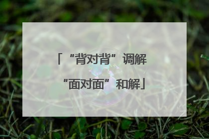 “背对背”调解 “面对面”和解