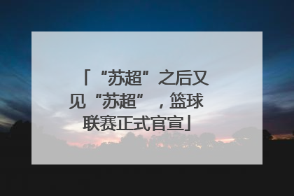 “苏超”之后又见“苏超”，篮球联赛正式官宣