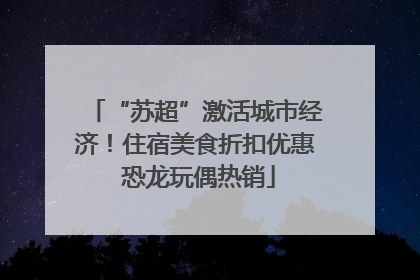 “苏超”激活城市经济！住宿美食折扣优惠 恐龙玩偶热销