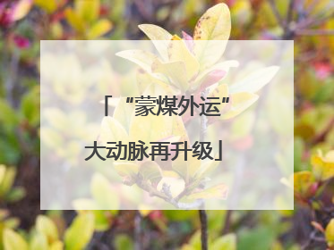 “蒙煤外运”大动脉再升级