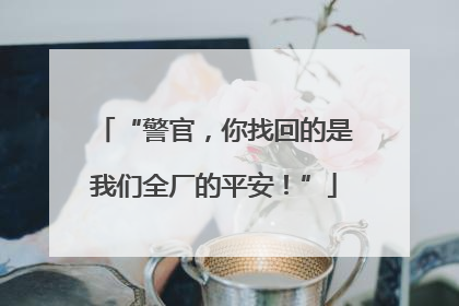 “警官，你找回的是我们全厂的平安！”