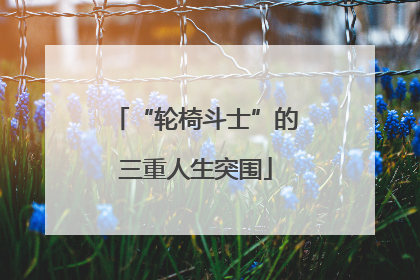 “轮椅斗士”的三重人生突围