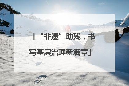 “非遗”助残，书写基层治理新篇章