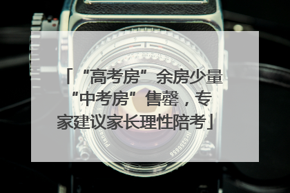 “高考房”余房少量 “中考房”售罄，专家建议家长理性陪考