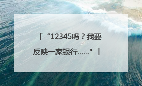 “12345吗？我要反映一家银行……”