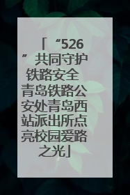 “526”共同守护铁路安全 青岛铁路公安处青岛西站派出所点亮校园爱路之光