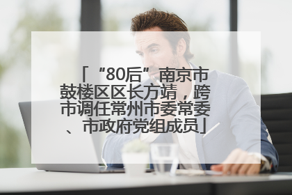“80后”南京市鼓楼区区长方靖，跨市调任常州市委常委、市政府党组成员