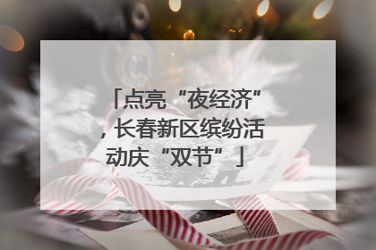 点亮“夜经济”，长春新区缤纷活动庆“双节”