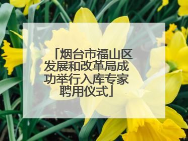 烟台市福山区发展和改革局成功举行入库专家聘用仪式