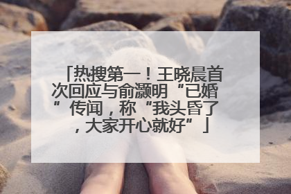 热搜第一！王晓晨首次回应与俞灏明“已婚”传闻，称“我头昏了，大家开心就好”