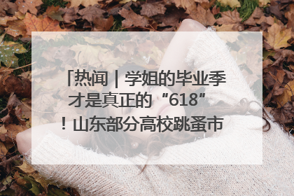 热闻｜学姐的毕业季才是真正的“618”！山东部分高校跳蚤市场时间表来啦