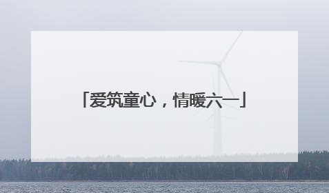 爱筑童心，情暖六一