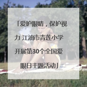 爱护眼睛，保护视力 江油市青莲小学开展第30个全国爱眼日主题活动