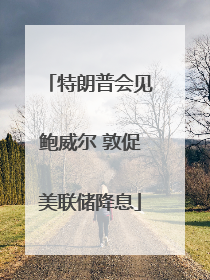 特朗普会见鲍威尔 敦促美联储降息