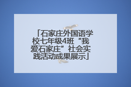 石家庄外国语学校七年级4班“我爱石家庄”社会实践活动成果展示