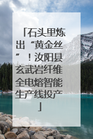 石头里炼出“黄金丝”！汝阳县玄武岩纤维全电熔智能生产线投产
